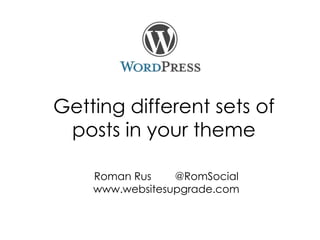 Getting different sets of
posts in your theme
Roman Rus
@RomSocial
www.websitesupgrade.com

 