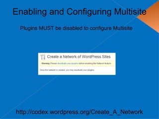Enabling and Configuring Multisite
 Plugins MUST be disabled to configure Multisite




http://codex.wordpress.org/Create_A_Network
 