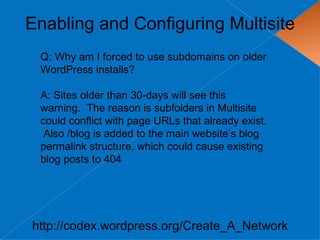 Enabling and Configuring Multisite
 Q: Why am I forced to use subdomains on older
 WordPress installs?

 A: Sites older than 30-days will see this
 warning. The reason is subfolders in Multisite
 could conflict with page URLs that already exist.
  Also /blog is added to the main website’s blog
 permalink structure, which could cause existing
 blog posts to 404




http://codex.wordpress.org/Create_A_Network
 