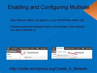 Enabling and Configuring Multisite

 New Network Menu will appear in your WordPress Admin bar

 Hovering will show Network Admin and all sites in the network
 you are a member of




http://codex.wordpress.org/Create_A_Network
 