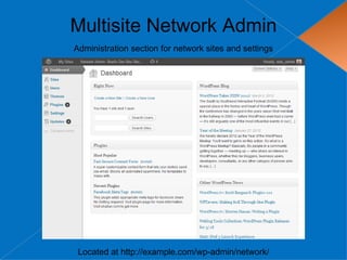 Multisite Network Admin
Administration section for network sites and settings




 Located at http://example.com/wp-admin/network/
 
