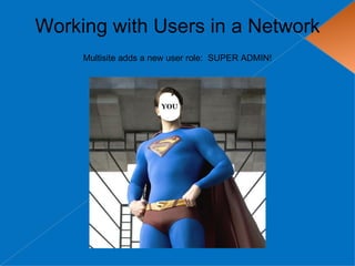 Working with Users in a Network
     Multisite adds a new user role: SUPER ADMIN!
 