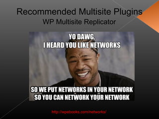 Recommended Multisite Plugins
      WP Multisite Replicator




        http://wpebooks.com/networks/
 