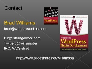 Contact

Brad Williams
brad@webdevstudios.com

Blog: strangework.com
Twitter: @williamsba
IRC: WDS-Brad

       http://www.slideshare.net/williamsba
 