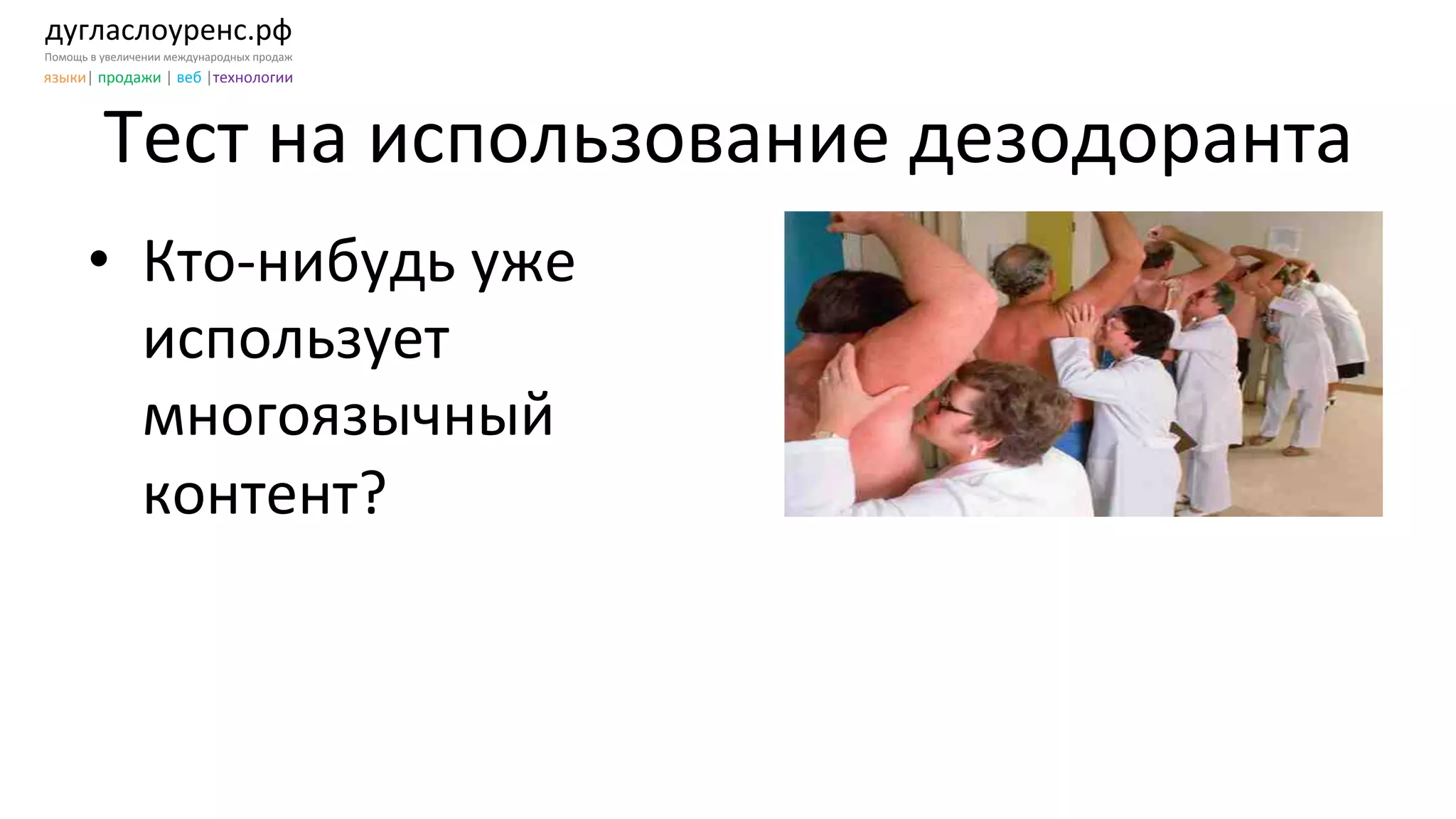 дугласлоуренс.рф	
  
Помощь	
  в	
  увеличении	
  международных	
  продаж	
  
языки|	
  продажи	
  |	
  веб	
  |технологии	
  
Тест	
  на	
  использование	
  дезодоранта	
  
•  Кто-­‐нибудь	
  уже	
  
использует	
  
многоязычный	
  
контент?	
  
 