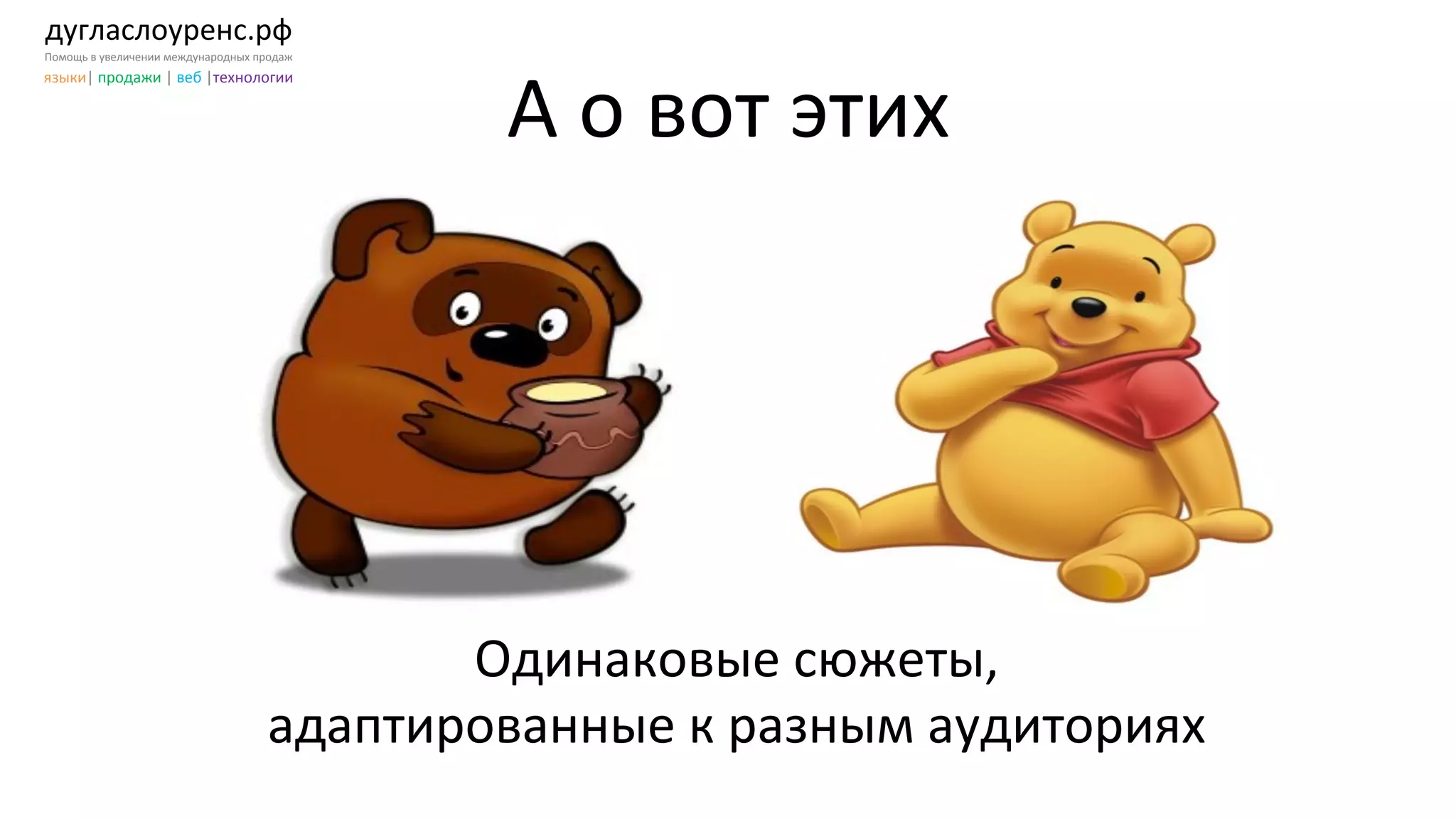дугласлоуренс.рф	
  
Помощь	
  в	
  увеличении	
  международных	
  продаж	
  
языки|	
  продажи	
  |	
  веб	
  |технологии	
  
А	
  о	
  вот	
  этих	
  
Одинаковые	
  сюжеты,	
  	
  
адаптированные	
  к	
  разным	
  аудиториях	
  	
  
 
