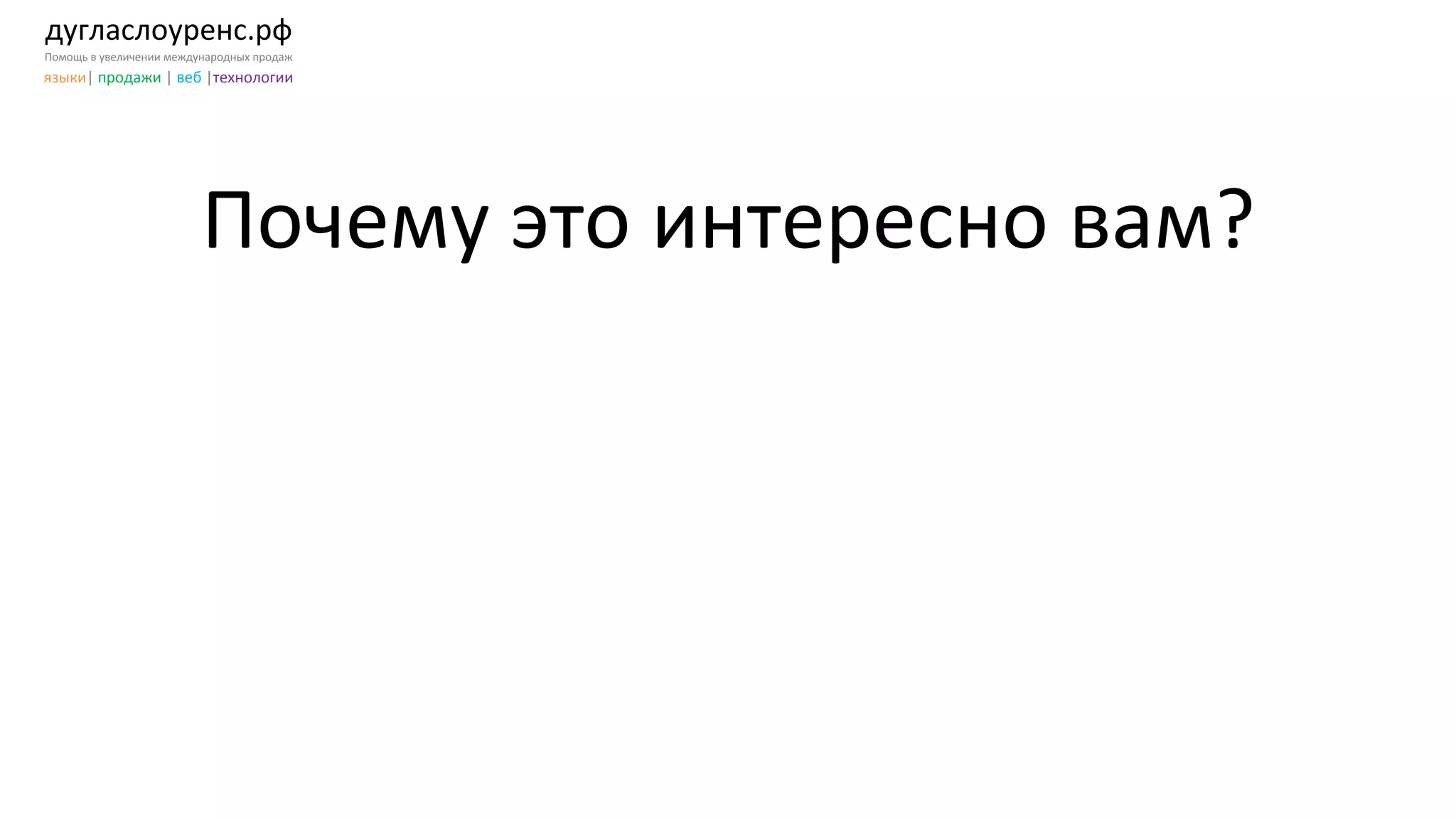 дугласлоуренс.рф	
  
Помощь	
  в	
  увеличении	
  международных	
  продаж	
  
языки|	
  продажи	
  |	
  веб	
  |технологии	
  
Почему	
  это	
  интересно	
  вам?	
  
 