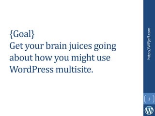 {Goal}
Get your brain juices going
about how you might use
WordPress multisite.
http://WPjeff.com
2
 