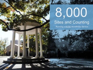 8,000
Sites and Counting
Running a HUGE WordPress Service
Billy Hylton, Miles Fink, William Earnhardt | UNC Cause 2014
 