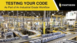 TESTING YOUR CODE
As Part of An Industrial Grade Workﬂow
 