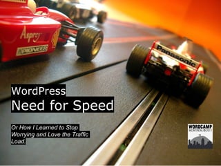 WordPress
Need for Speed
Or How I Learned to Stop
Worrying and Love the Traffic
Load.
 