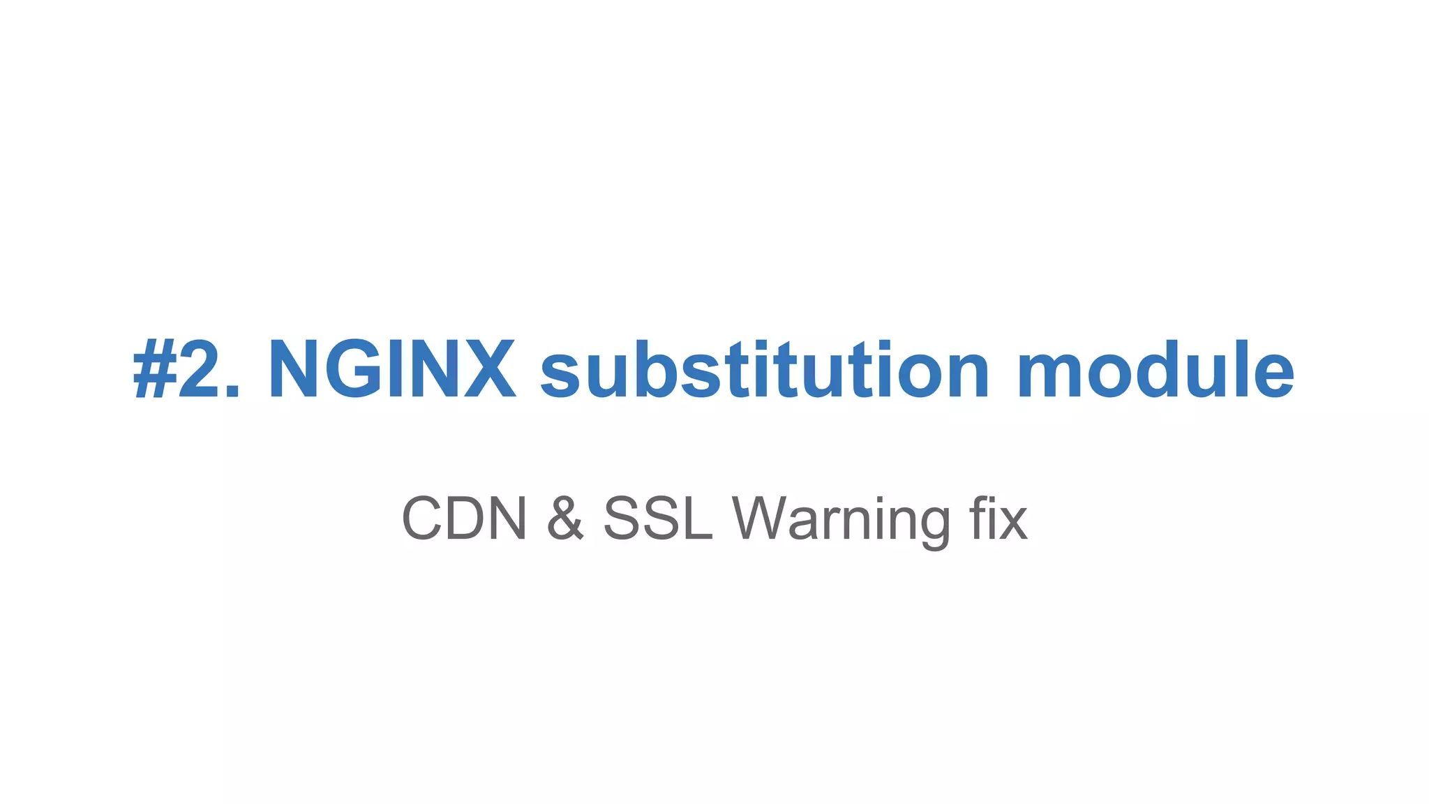 #2. NGINX substitution module 
CDN & SSL Warning fix 
 