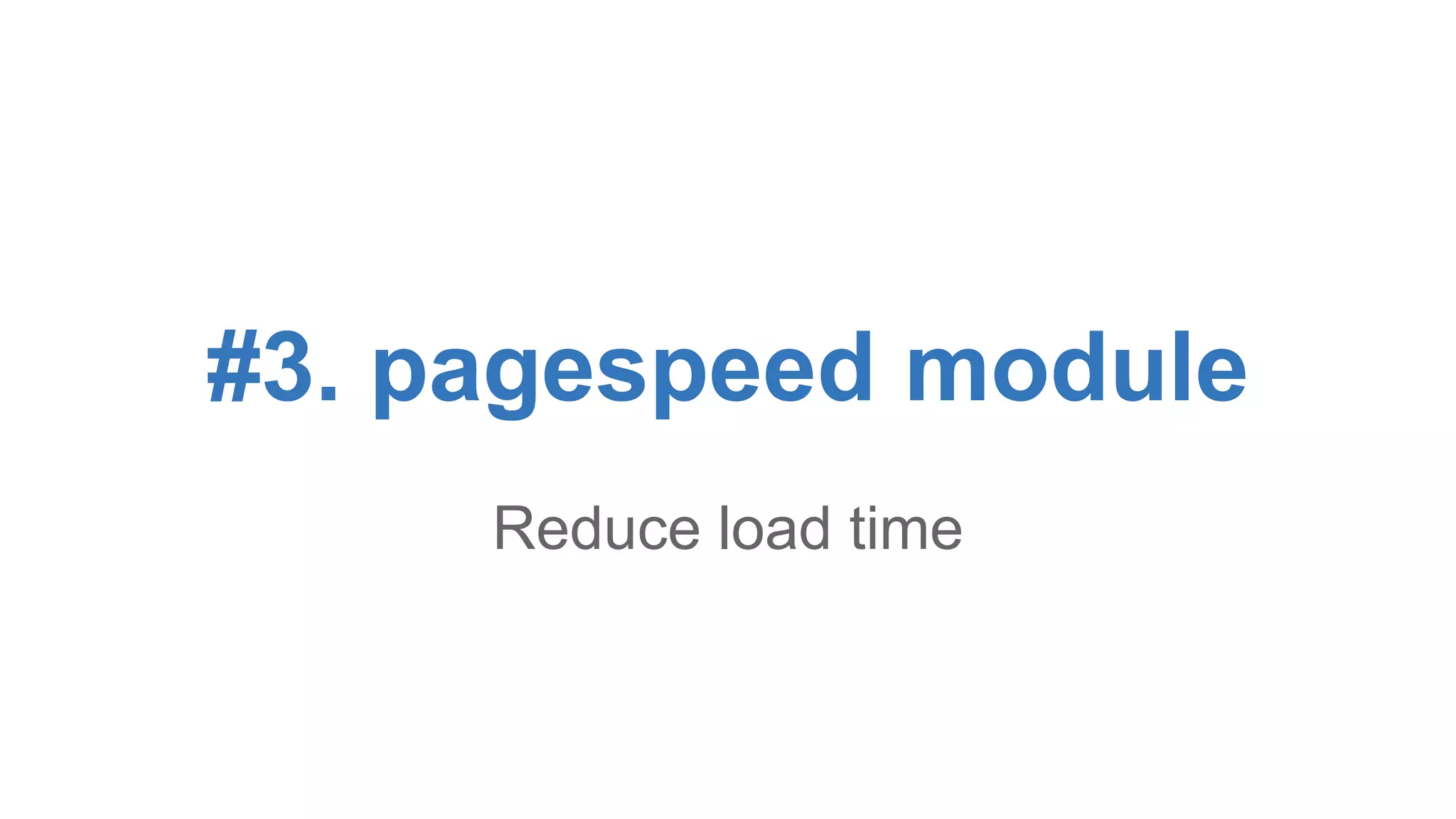 #3. pagespeed module 
Reduce load time 
 