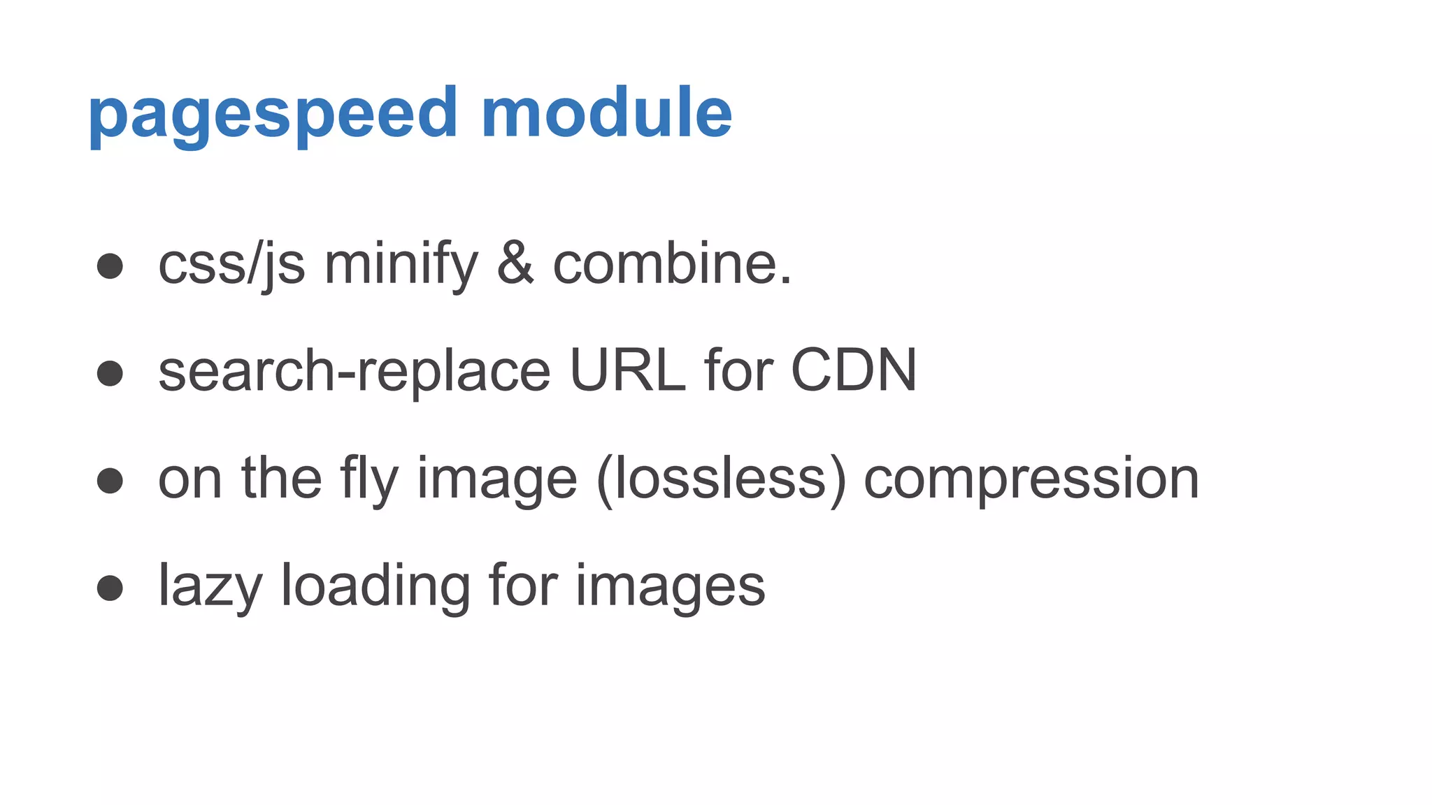 pagespeed module 
● css/js minify & combine. 
● search-replace URL for CDN 
● on the fly image (lossless) compression 
● lazy loading for images 
 