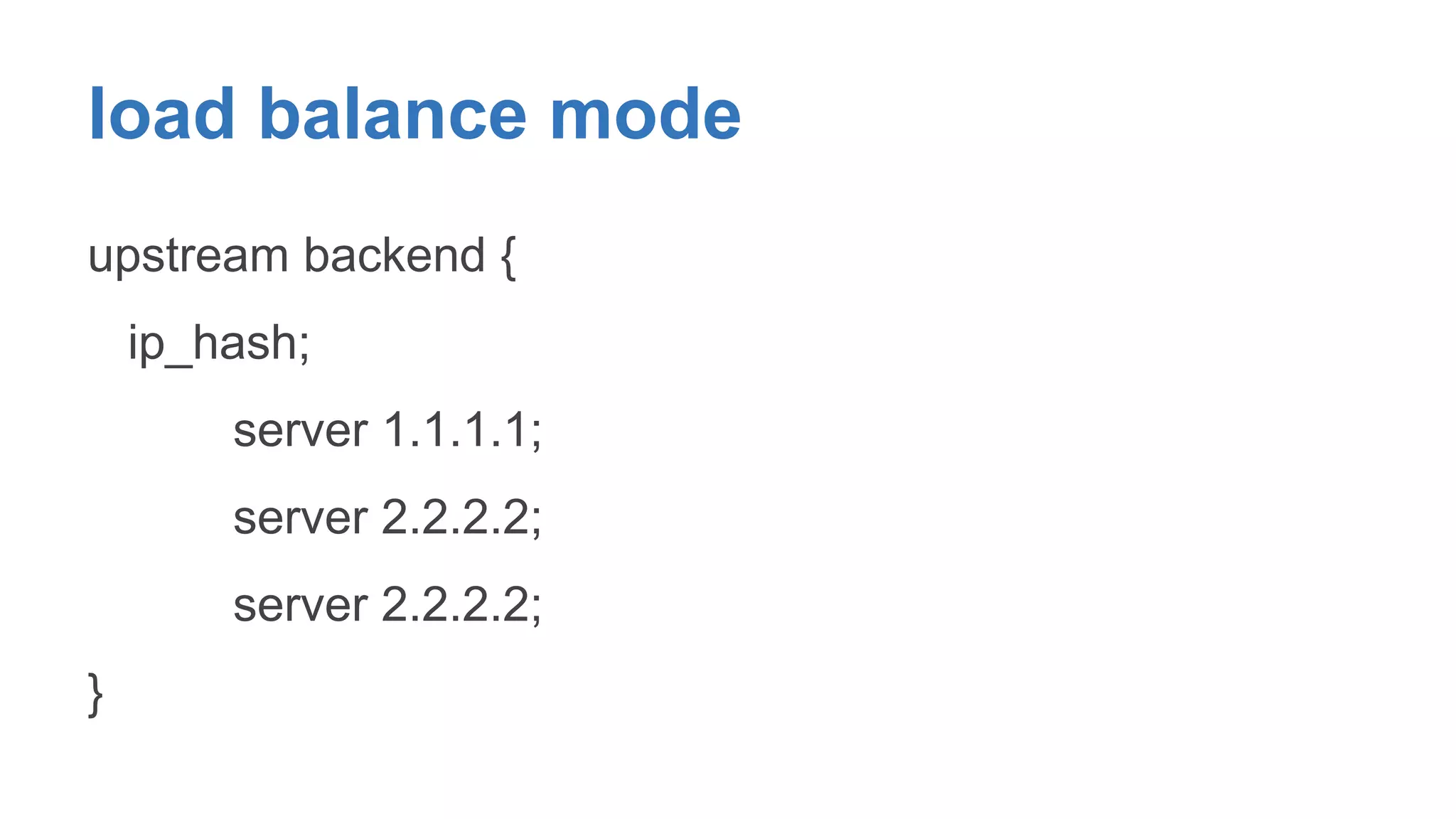 load balance mode 
upstream backend { 
ip_hash; 
server 1.1.1.1; 
server 2.2.2.2; 
server 2.2.2.2; 
} 
 