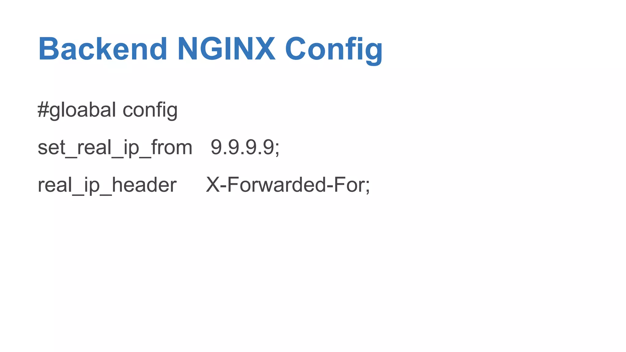 Backend NGINX Config 
#gloabal config 
set_real_ip_from 9.9.9.9; 
real_ip_header X-Forwarded-For; 
 