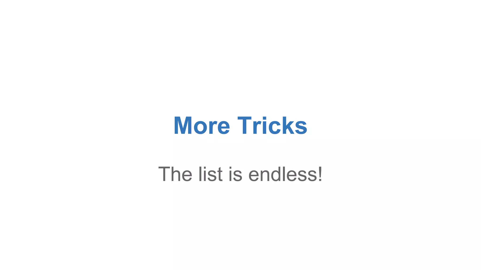 More Tricks 
The list is endless! 
 