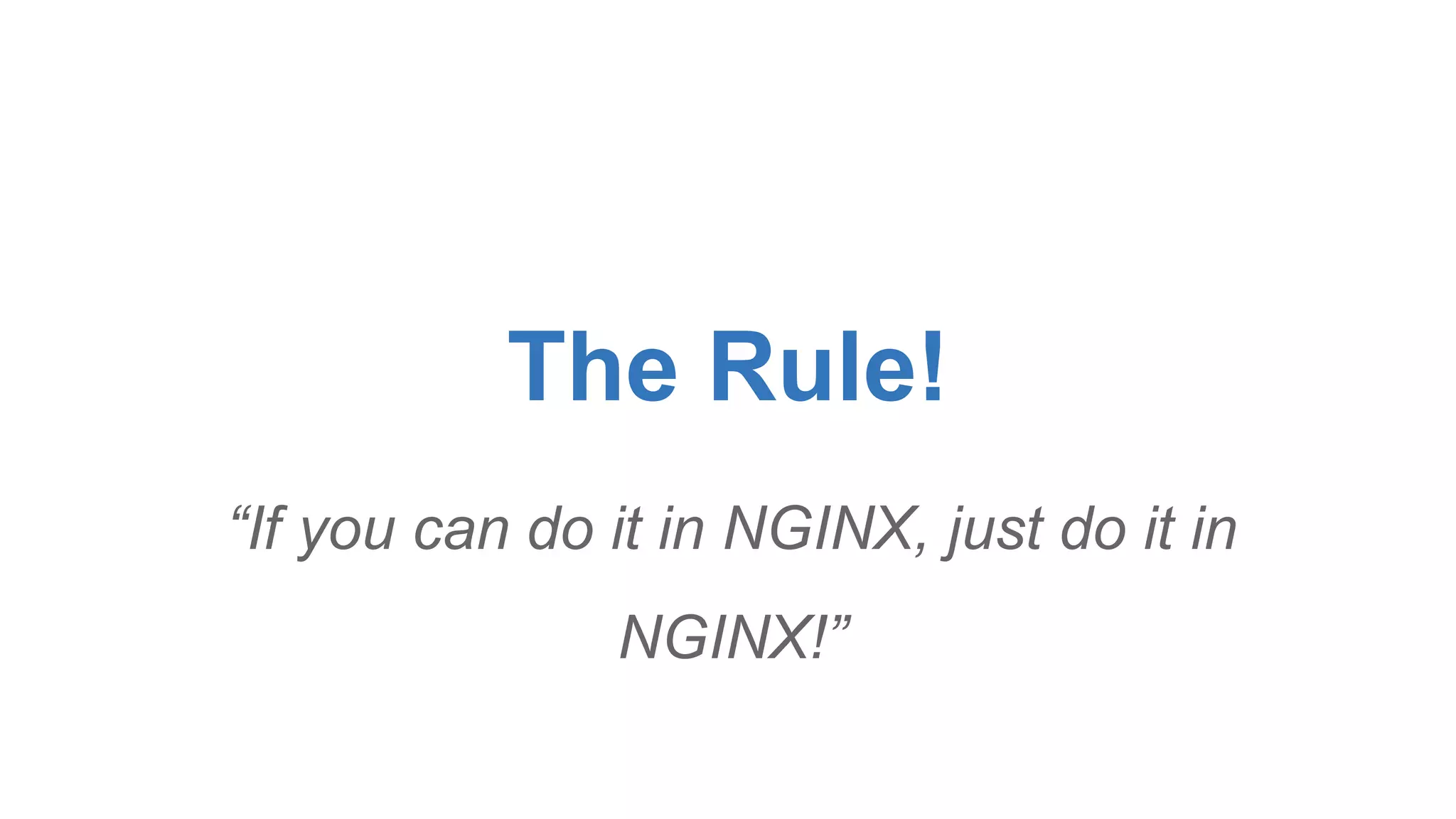 The Rule! 
“If you can do it in NGINX, just do it in 
NGINX!” 
 