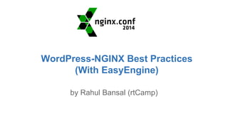 WordPress-NGINX Best Practices 
(With EasyEngine) 
by Rahul Bansal (rtCamp) 
 