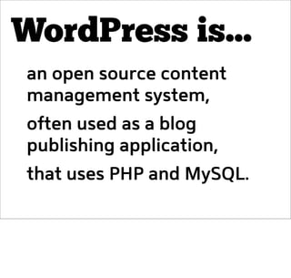 WordPress is...
an open source content
management system,
often used as a blog
publishing application,
that uses PHP and M...