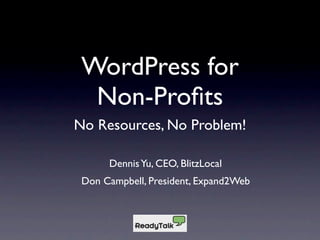 WordPress for
  Non-Proﬁts
No Resources, No Problem!

      Dennis Yu, CEO, BlitzLocal
 Don Campbell, President, Expand2Web
 