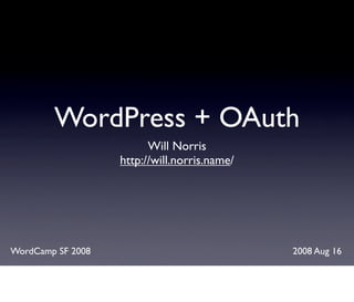 WordPress + OAuth
                         Will Norris
                   http://will.norris.name/




WordCamp SF 2008                              2008 Aug 16
 