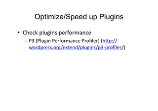 Optimize/Speed up Plugins	
  

•  Check	
  plugins	
  performance	
  
   – P3	
  (Plugin	
  Performance	
  Proﬁler)	
  (h:p://
     wordpress.org/extend/plugins/p3-­‐proﬁler/)	
  
 