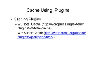 Cache Using Plugins
•  Caching Plugins
  – W3 Total Cache (http://wordpress.org/extend/
    plugins/w3-total-cache/)
  – WP Super Cache (http://wordpress.org/extend/
    plugins/wp-super-cache/)
 