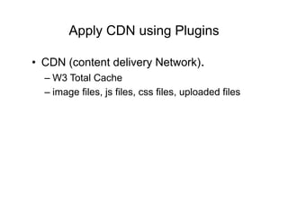Apply CDN using Plugins	
  

•  CDN (content delivery Network).
  – W3 Total Cache
  – image files, js files, css files, uploaded files
 