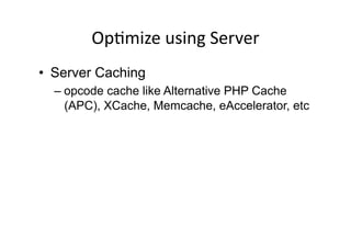 OpDmize	
  using	
  Server	
  
•  Server Caching
  – opcode cache like Alternative PHP Cache
    (APC), XCache, Memcache, eAccelerator, etc
 