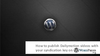 How to publish Dailymotion videos with
your syndication key on
 
