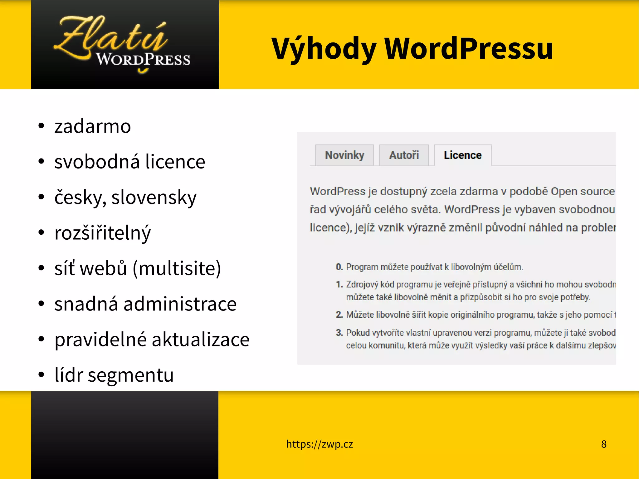 https://zwp.cz 8
Výhody WordPressu
●
zadarmo
●
svobodná licence
●
česky, slovensky
●
rozšiřitelný
●
síť webů (multisite)
●
snadná administrace
●
pravidelné aktualizace
●
lídr segmentu
 