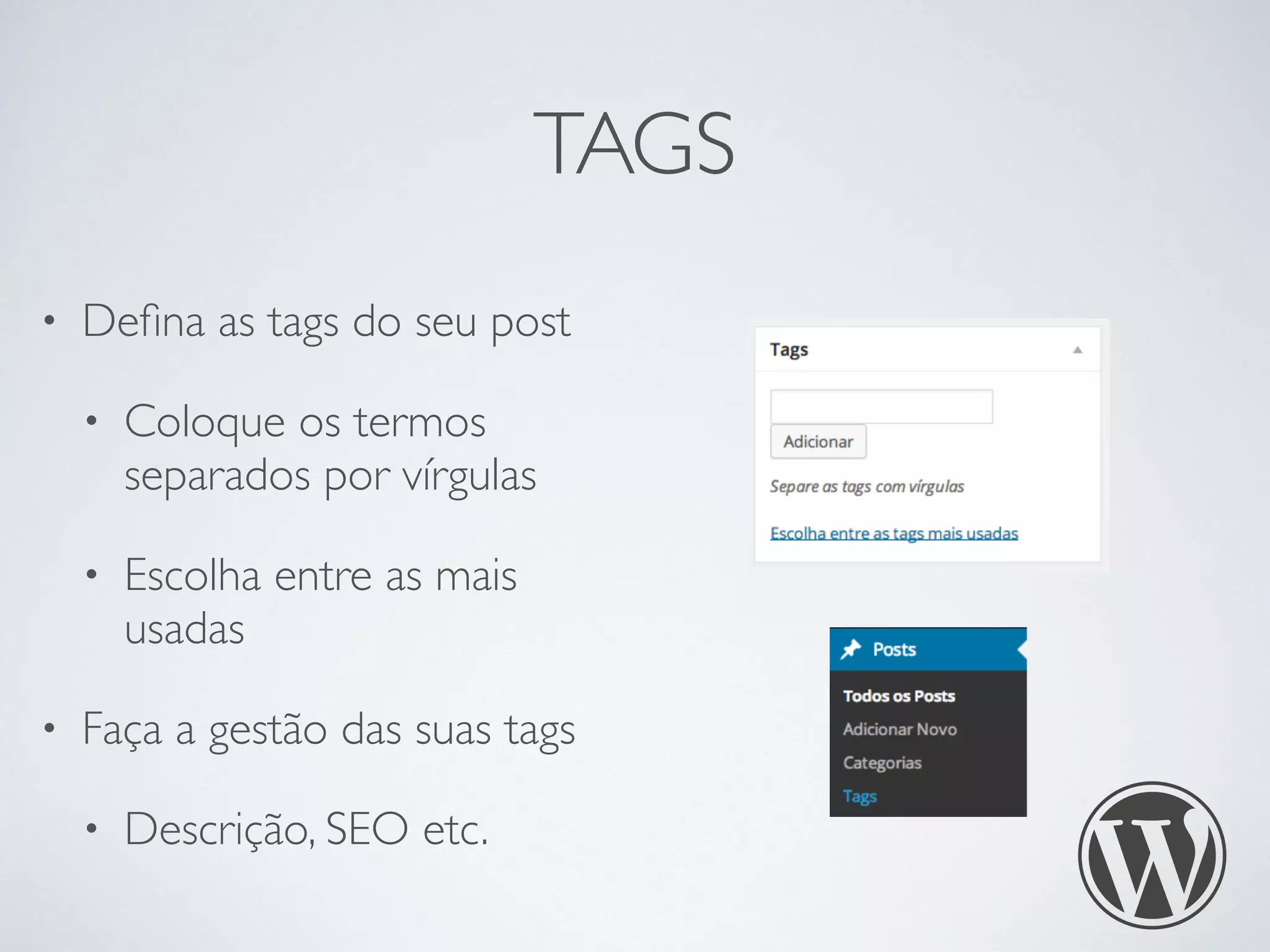 TAGS
• Deﬁna as tags do seu post
• Coloque os termos
separados por vírgulas
• Escolha entre as mais
usadas
• Faça a gestão das suas tags
• Descrição, SEO etc.
 