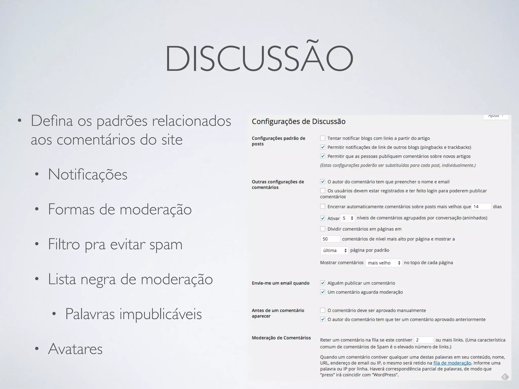 DISCUSSÃO
• Deﬁna os padrões relacionados
aos comentários do site
• Notiﬁcações
• Formas de moderação
• Filtro pra evitar spam
• Lista negra de moderação
• Palavras impublicáveis
• Avatares
 