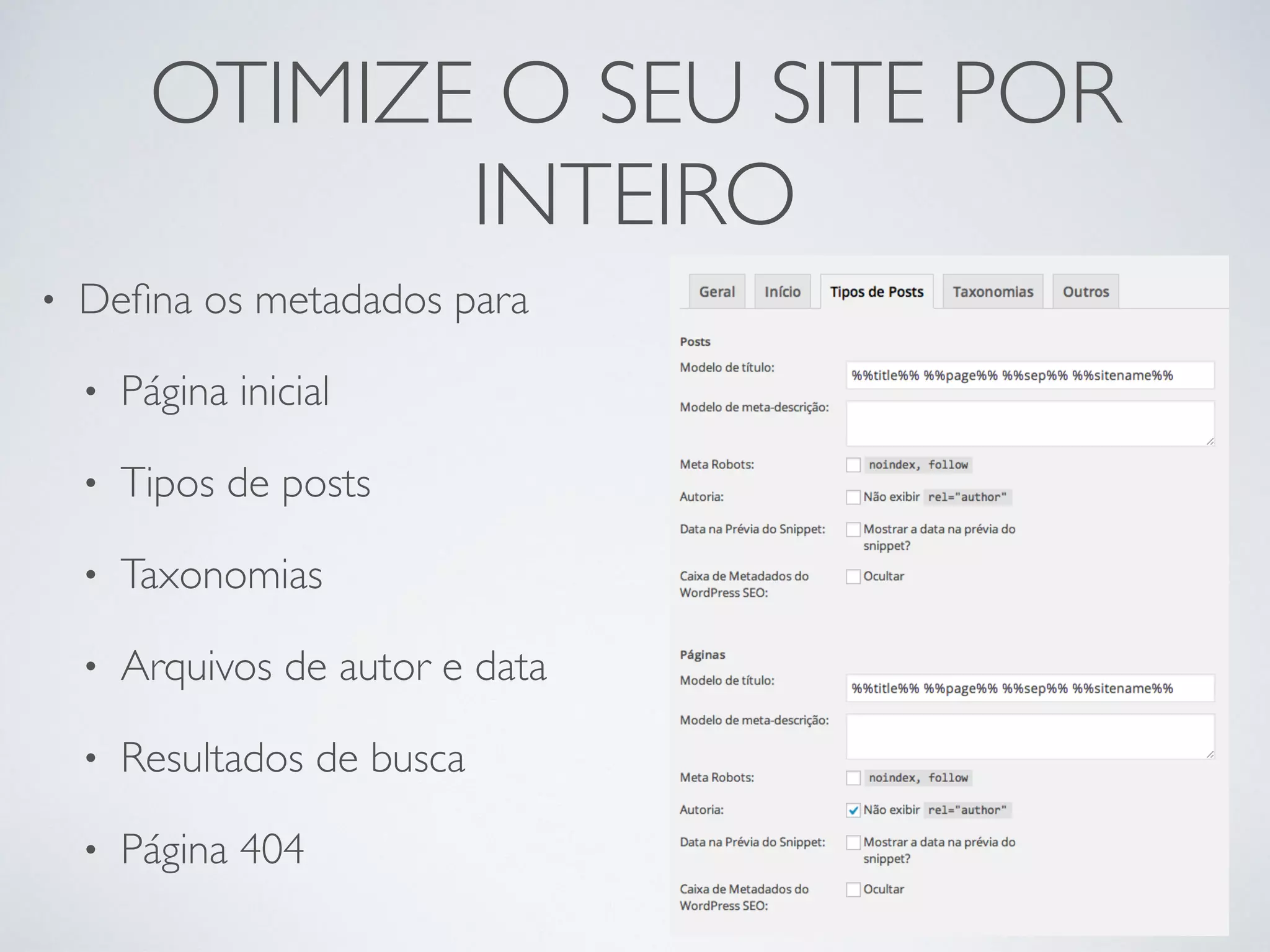 OTIMIZE O SEU SITE POR
INTEIRO
• Deﬁna os metadados para
• Página inicial
• Tipos de posts
• Taxonomias
• Arquivos de autor e data
• Resultados de busca
• Página 404
 
