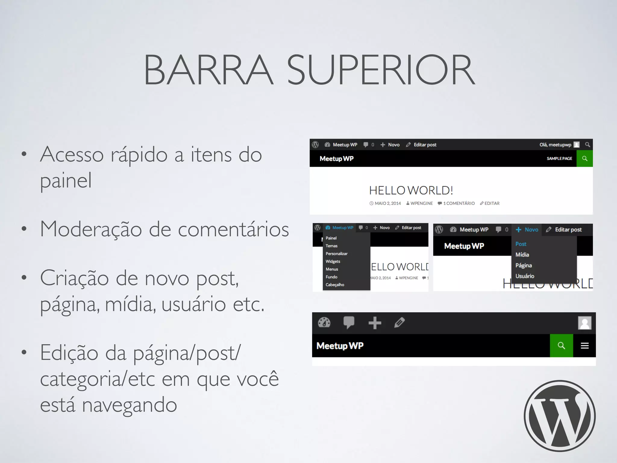 BARRA SUPERIOR
• Acesso rápido a itens do
painel
• Moderação de comentários
• Criação de novo post,
página, mídia, usuário etc.
• Edição da página/post/
categoria/etc em que você
está navegando
 