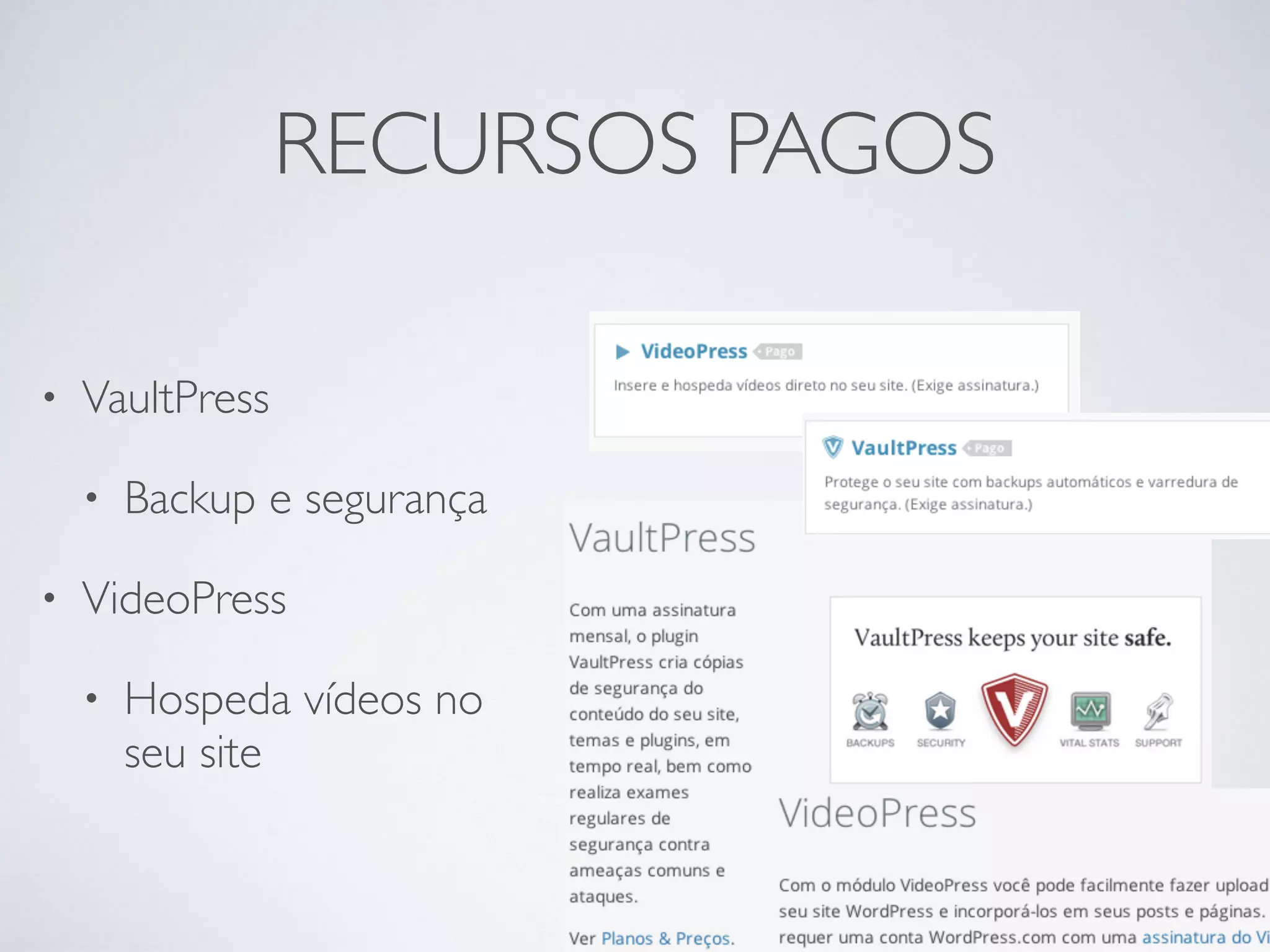 RECURSOS PAGOS
• VaultPress
• Backup e segurança
• VideoPress
• Hospeda vídeos no  
seu site
 