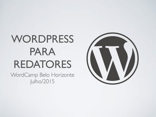 WORDPRESS
PARA
REDATORES
WordCamp Belo Horizonte
Julho/2015
 