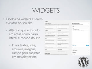 WIDGETS
• Escolha os widgets a serem
exibidos no seu site
• Altere o que é exibido
em áreas como barra
lateral e rodapé do...