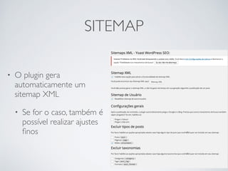 SITEMAP
• O plugin gera
automaticamente um
sitemap XML
• Se for o caso, também é
possível realizar ajustes
ﬁnos
 