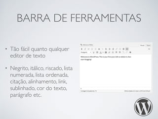 BARRA DE FERRAMENTAS
• Tão fácil quanto qualquer
editor de texto
• Negrito, itálico, riscado, lista
numerada, lista ordena...