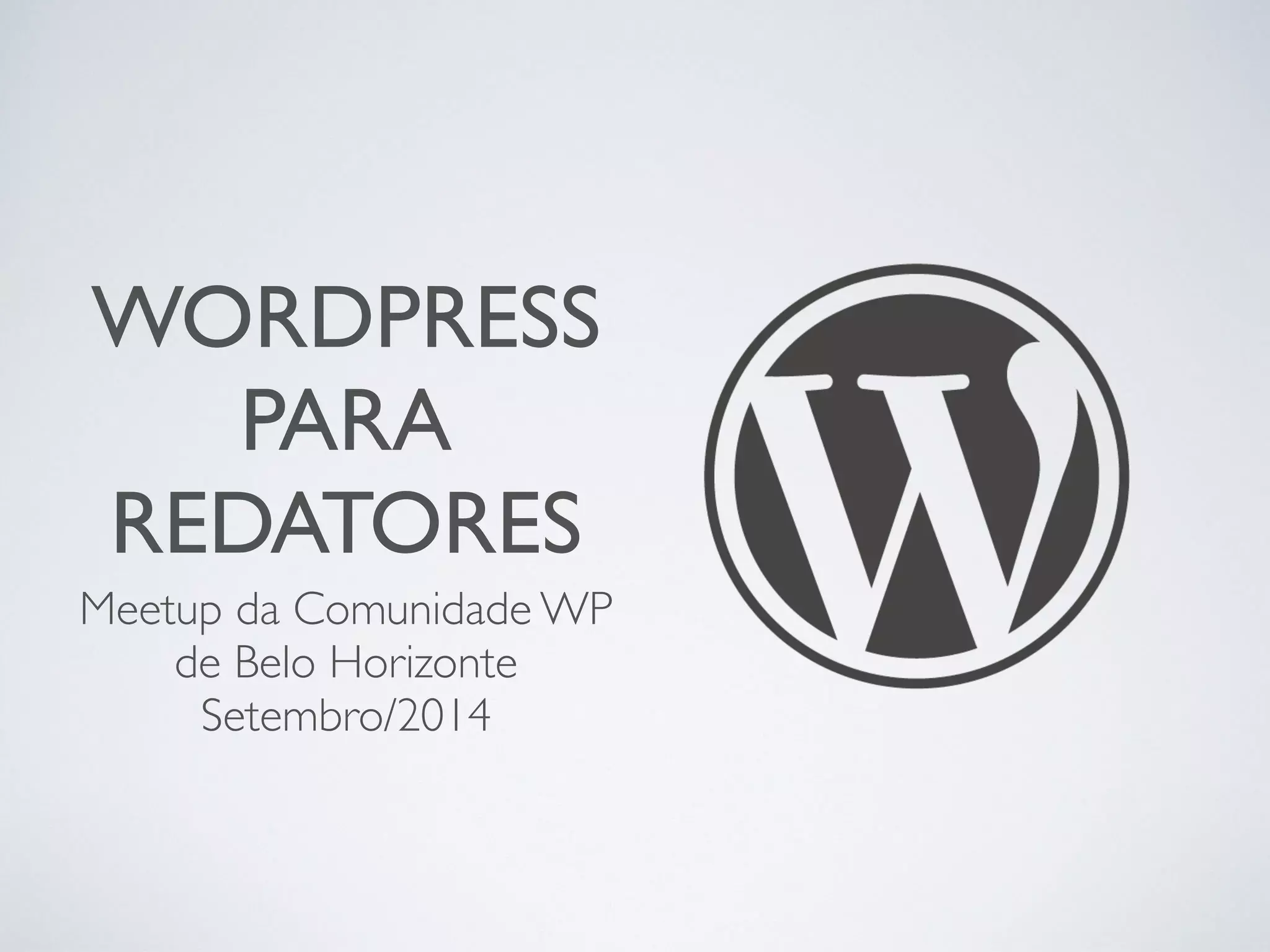 WORDPRESS 
PARA 
REDATORES 
Meetup da Comunidade WP 
de Belo Horizonte 
Setembro/2014 
 