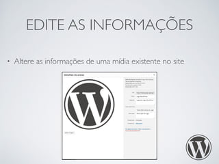 EDITE AS INFORMAÇÕES 
• Altere as informações de uma mídia existente no site 
 
