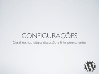 CONFIGURAÇÕES 
Geral, escrita, leitura, discussão e links permanentes 
 