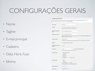 CONFIGURAÇÕES GERAIS 
• Nome 
• Tagline 
• E-mail principal 
• Cadastro 
• Data, Hora, Fuso 
• Idioma 
 
