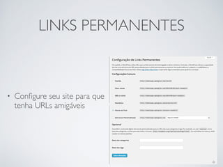 LINKS PERMANENTES 
• Configure seu site para que 
tenha URLs amigáveis 
 