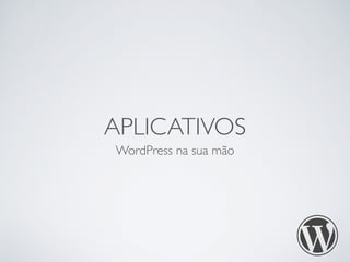 APLICATIVOS 
WordPress na sua mão 
 