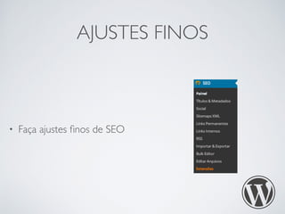 AJUSTES FINOS 
• Faça ajustes finos de SEO 
 