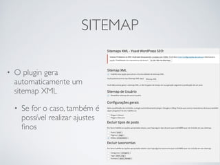SITEMAP 
• O plugin gera 
automaticamente um 
sitemap XML 
• Se for o caso, também é 
possível realizar ajustes 
finos 
 