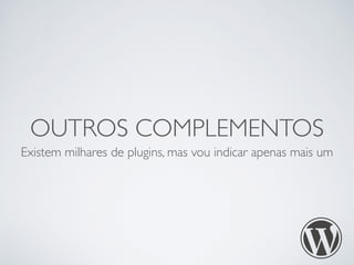 OUTROS COMPLEMENTOS 
Existem milhares de plugins, mas vou indicar apenas mais um 
 